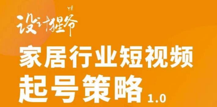 【设计猩爷】家居行业短视频起号策略，家居行业非主流短视频策略课价值4980元-闪越社