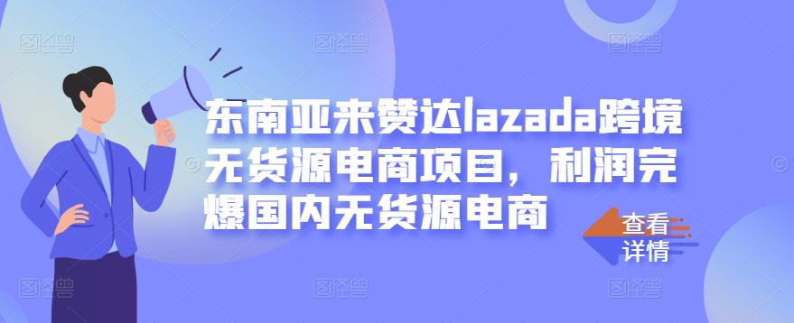 东南亚来赞达lazada跨境无货源电商项目，利润完爆国内无货源电商-闪越社