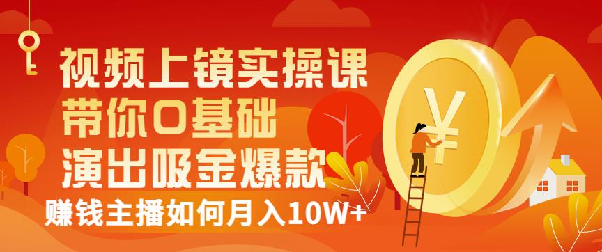 视频上镜实操课：带你0基础演出吸金爆款，赚钱主播如何月入10W+-闪越社