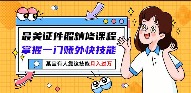 最美证件照精修课程：掌握一门赚外快技能，某宝有人靠这技能月入过万-闪越社
