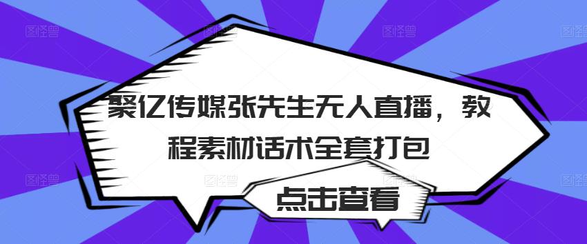 聚亿传媒张先生无人直播，教程素材话术全套打包-闪越社