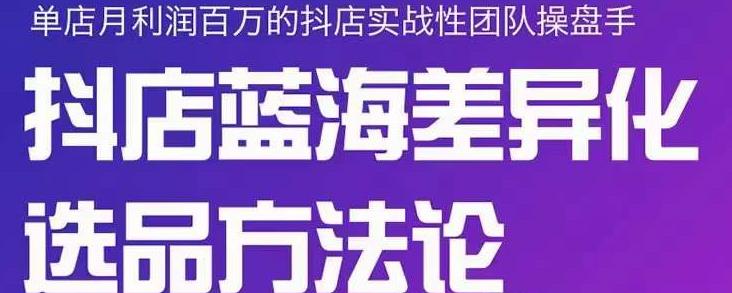 小卒抖店终极蓝海差异化选品方法论，全面介绍抖店无货源选品的所有方法-闪越社