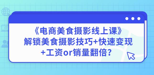 陈飞燕《电商美食摄影线上课》解锁美食摄影技巧+快速变现+工资or销量翻倍-闪越社