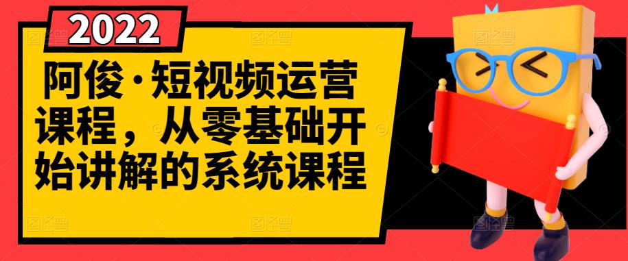 阿俊·短视频运营课程，从零基础开始讲解的系统课程-闪越社