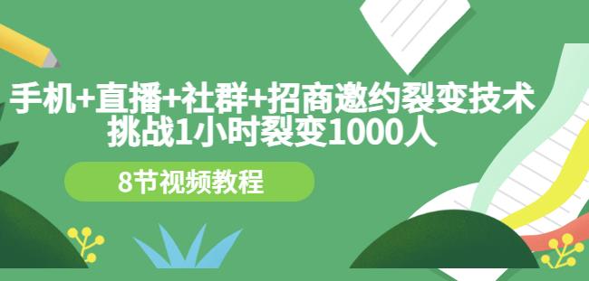 手机+直播+社群+招商邀约裂变技术：挑战1小时裂变1000人（8节视频教程）-闪越社
