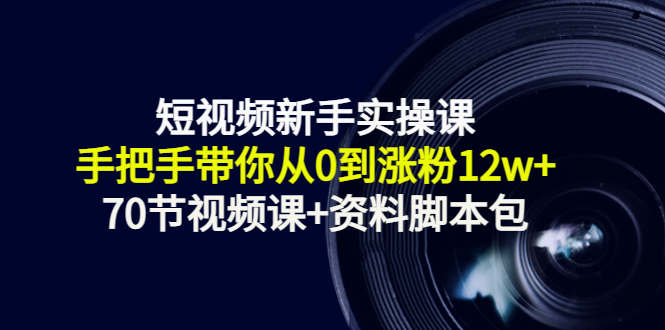 短视频新手实操课：手把手带你从0到涨粉12w+（70节视频课+资料脚本包）-闪越社