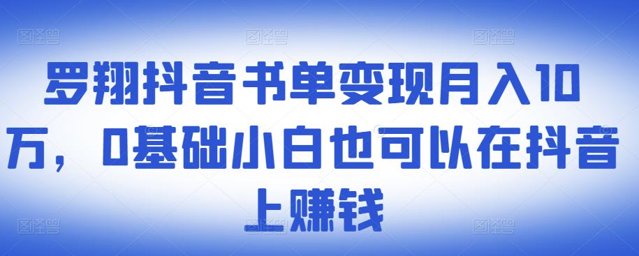 ​罗翔抖音书单变现月入10万，0基础小白也可以在抖音上赚钱-闪越社
