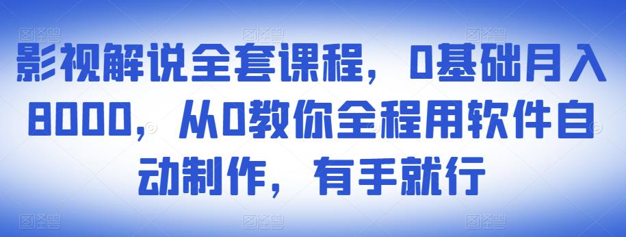 影视解说全套课程，0基础月入8000，从0教你全程用软件自动制作，有手就行-闪越社