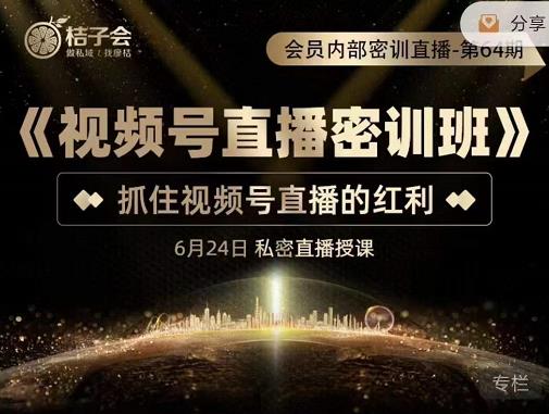 桔子会《视频号直播密训班》，抓住视频号直播的红利 价值12800-闪越社