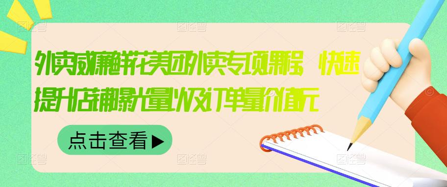 外卖威廉鲜花美团外卖专项课程，快速提升店铺曝光量以及订单量价值2680元-闪越社