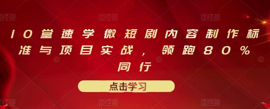 10堂速学微短剧内容制作标准与项目实战，领跑80%同行-闪越社