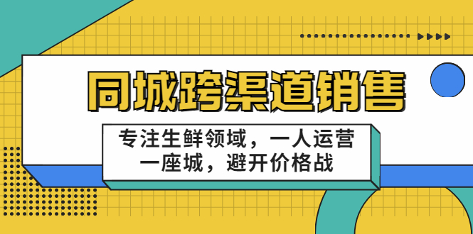 同城跨渠道销售，专注生鲜领域，一人运营一座城，避开价格战-闪越社