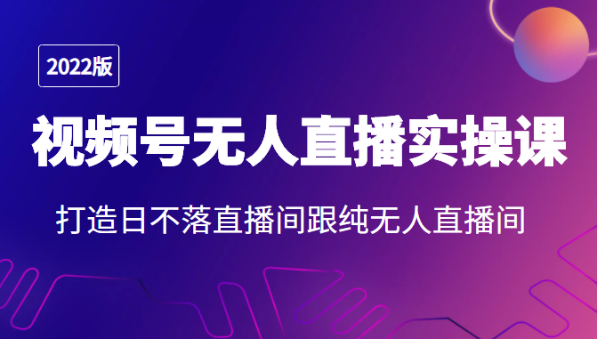 2022年视频号无人直播实操课，打造日不落直播间跟纯无人直播间-闪越社