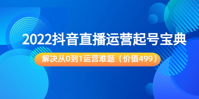 2022抖音直播运营起号宝典：解决从0到1运营难题（价值499元）-闪越社