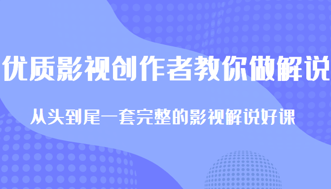 优质影视领域创作者教你做解说变现，从头到尾一套完整的解说课，附全套软件-闪越社
