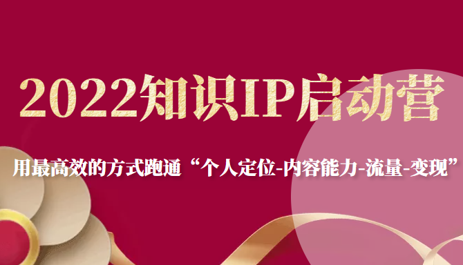 2022知识IP启动营，用最高效的方式跑通“个人定位-内容能力-流量-变现”-闪越社