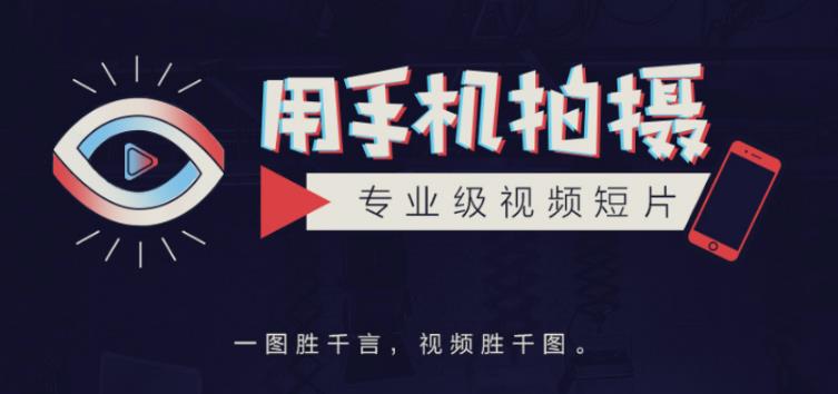 手机拍摄课：如何用手机拍出专业级短视频，一图胜千言，视频胜千图-闪越社