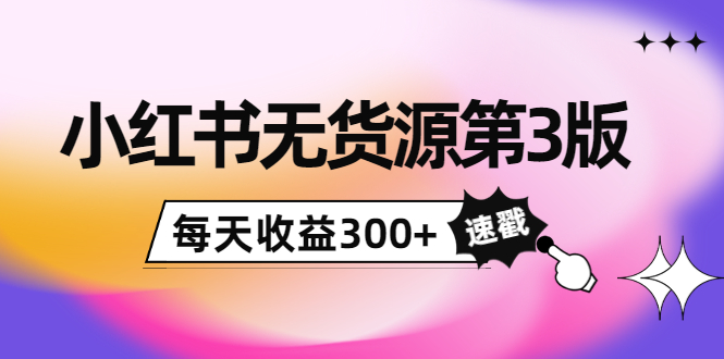 小红书无货源第3版，0投入起店，无脑图文精细化玩法，每天收益300+-闪越社