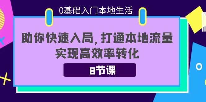 0基础入门本地生活：助你快速入局，8节课带你打通本地流量，实现高效率转化-闪越社