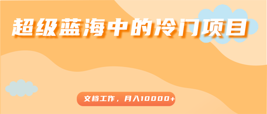 超级蓝海中的冷门项目，文档工作，好玩又赚钱，月入10000+-闪越社