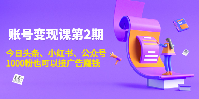 账号变现课第2期，今日头条、小红书、公众号，1000粉也可以接广告赚钱-闪越社