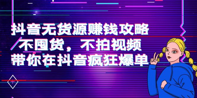 抖音无货源赚钱攻略，不囤货，不拍视频，带你在抖音疯狂爆单-闪越社