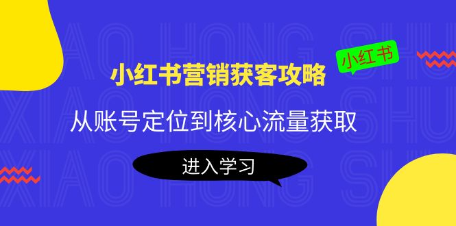小红书营销获客攻略：从账号定位到核心流量获取，爆款笔记打造-闪越社