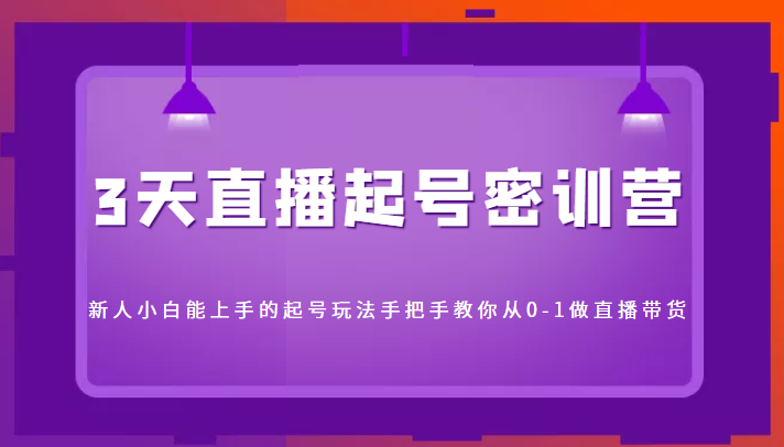 3天直播起号密训营，新人小白能上手的起号玩法，手把手教你从0-1做直播带货-闪越社