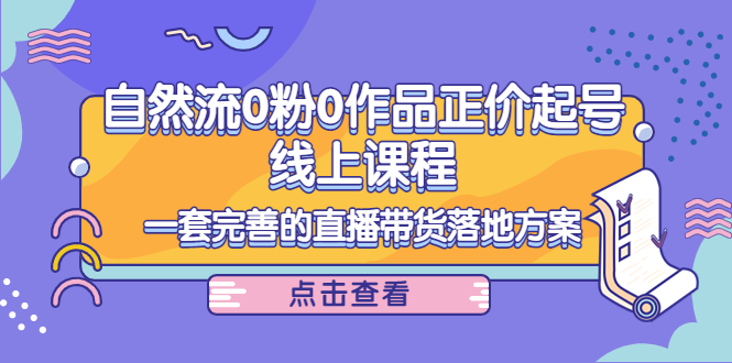 电商自然流0粉0作品正价起号线上课程：一套完善的直播带货落地方案-闪越社