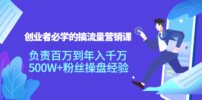 创业者必学的搞流量营销课：负责百万到年入千万，500W+粉丝操盘经验-闪越社