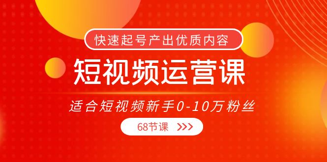 短视频运营课，适合短视频新手0-10万粉丝，快速起号产出优质内容（无水印）-闪越社