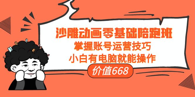 沙雕动画零基础陪跑班，掌握账号运营技巧，小白有电脑就能操作（价值668元）-闪越社