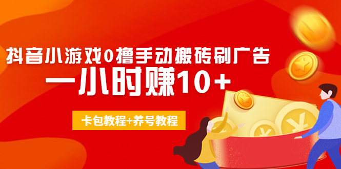 外面收费3980抖音小游戏0撸手动搬砖刷广告 一小时赚10+(卡包教程+养号教程)-闪越社
