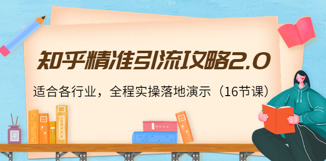 知乎精准引流攻略2.0，适合各行业，全程实操落地演示（16节课）-闪越社