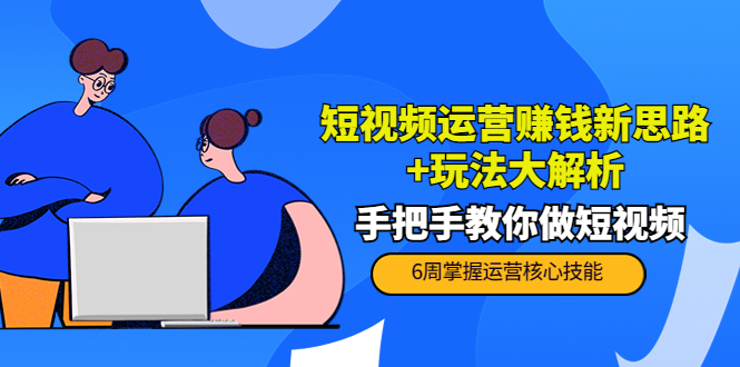 短视频运营赚钱新思路+玩法大解析：手把手教你做短视频【PETER最新更新中】-闪越社