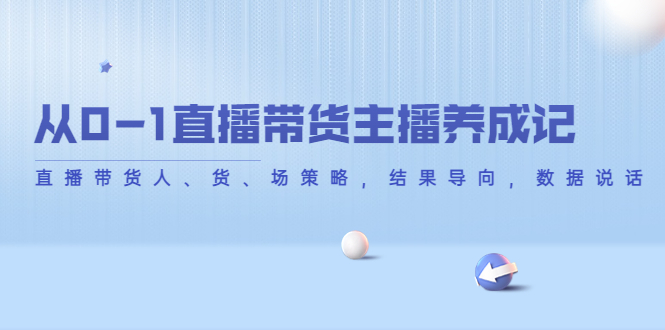 从0-1直播带货主播养成记，直播带货人、货、场策略，结果导向，数据说话-闪越社