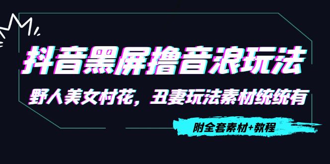 抖音黑屏撸音浪玩法：野人美女村花，丑妻玩法素材统统有【教程+素材】-闪越社