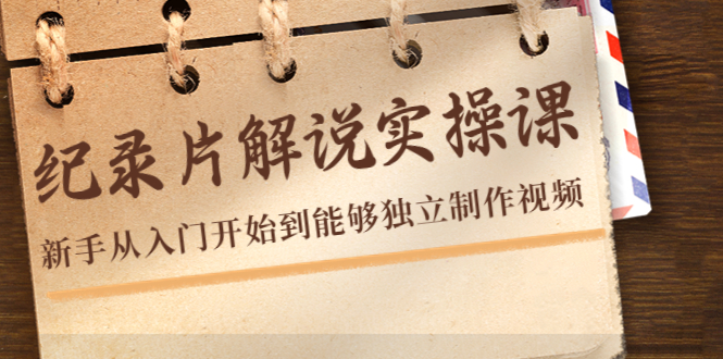 纪录片解说实操课，新手从入门开始到能够独立制作视频（22节课）-闪越社
