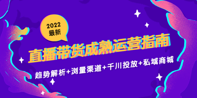 2022最新直播带货成熟运营指南3.0：趋势解析+浏量渠道+千川投放+私域商城-闪越社