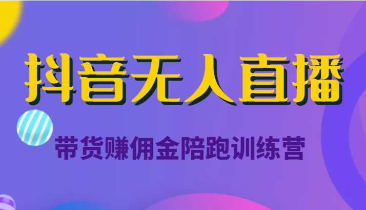 抖音无人直播带货赚佣金陪跑训练营（价值6980元）-闪越社