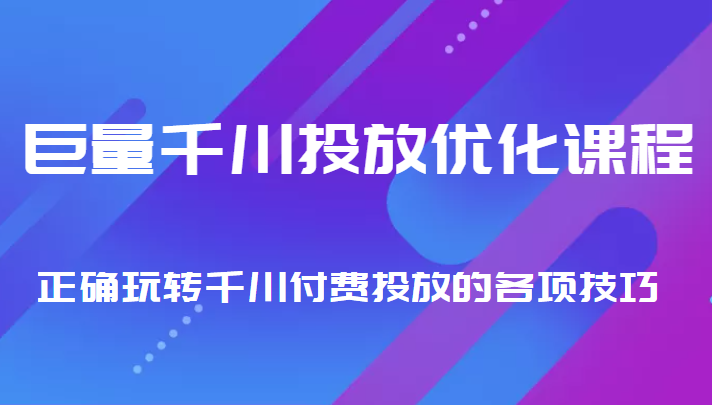 巨量千川投放优化课程 正确玩转千川付费投放的各项技巧-闪越社