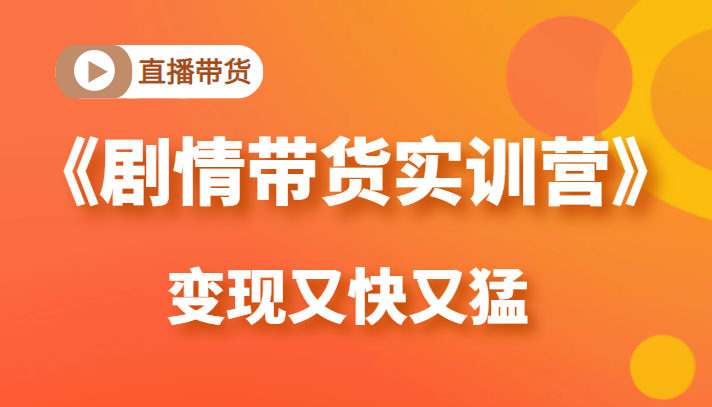 《剧情带货实训营》目前最好的直播带货方式，变起现来是又快又猛（价值980元）-闪越社