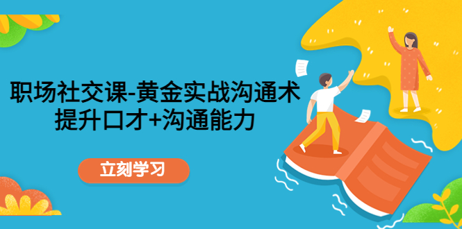 职场社交课：黄金实战沟通术，提升口才+沟通能力-闪越社