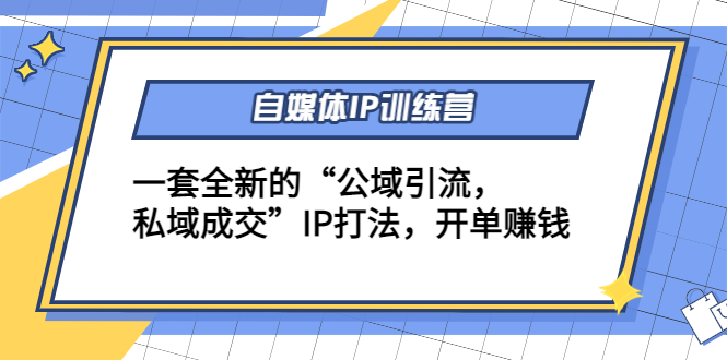 自媒体IP训练营(12+13期)，一套全新的“公域引流，私域成交”IP打法 开单赚钱-闪越社