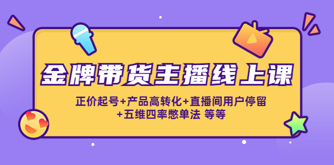 金牌带货主播线上课：正价起号+产品高转化+直播间用户停留+五维四率憋单法-闪越社