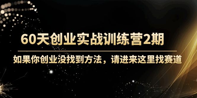 60天创业实战训练营2期：如果你创业没找到方法，进来这里找赛道-价值3000元-闪越社