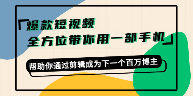 爆款短视频，全方位带你用一部手机，帮助你通过剪辑成为下一个百万博主-闪越社