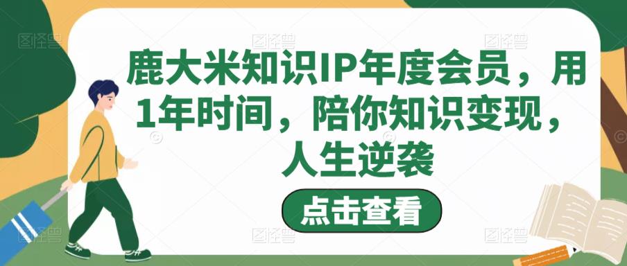 鹿大米知识IP年度会员，用1年时间，陪你知识变现，人生逆袭-闪越社