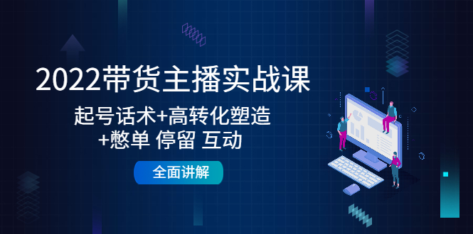 2022带货主播实战课：起号话术+高转化塑造+憋单 停留 互动 全面讲解-闪越社