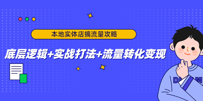 本地实体店搞流量攻略：底层逻辑+实战打法+流量转化变现-闪越社